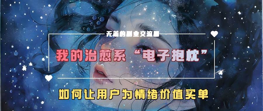 我的治愈系“电子抱枕”，如何让用户为情绪价值买单-瀚萌资源网-网赚网-网赚项目网-虚拟资源网-国学资源网-易学资源网-本站有全网最新网赚项目-易学课程资源-中医课程资源的在线下载网站！瀚萌资源网