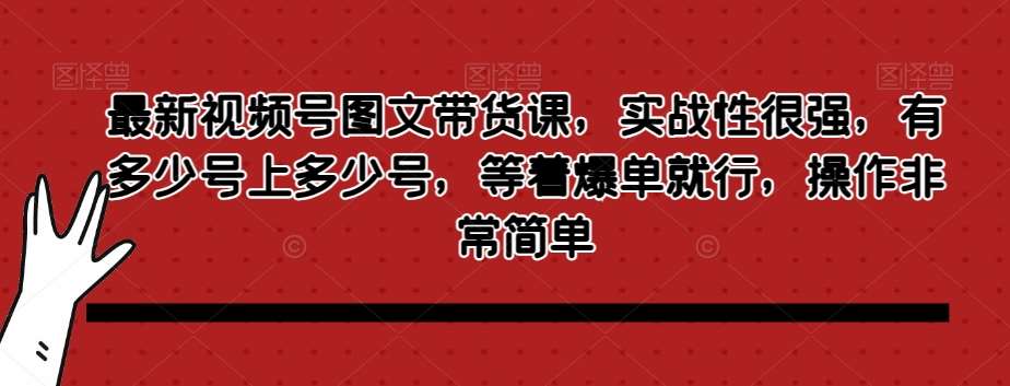 最新视频号图文带货课，实战性很强，有多少号上多少号，等着爆单就行，操作非常简单瀚萌资源网-网赚网-网赚项目网-虚拟资源网-国学资源网-易学资源网-本站有全网最新网赚项目-易学课程资源-中医课程资源的在线下载网站！瀚萌资源网