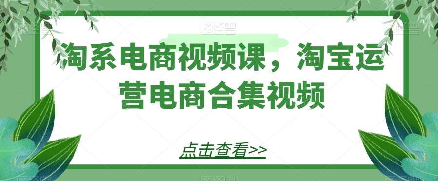 淘系电商视频课，淘宝运营电商合集视频瀚萌资源网-网赚网-网赚项目网-虚拟资源网-国学资源网-易学资源网-本站有全网最新网赚项目-易学课程资源-中医课程资源的在线下载网站！瀚萌资源网