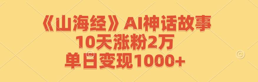 （12761期）《山海经》AI神话故事，10天涨粉2万，单日变现1000+-瀚萌资源网-网赚网-网赚项目网-虚拟资源网-国学资源网-易学资源网-本站有全网最新网赚项目-易学课程资源-中医课程资源的在线下载网站！瀚萌资源网