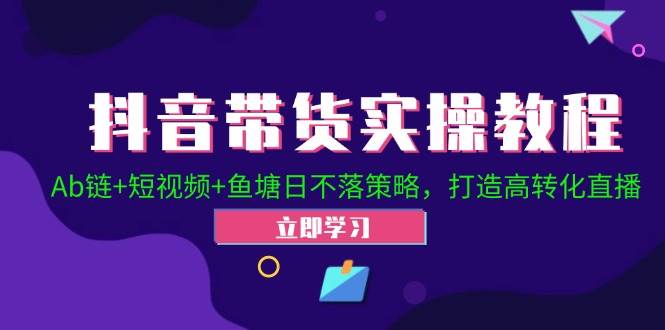 抖音带货实操教程！Ab链+短视频+鱼塘日不落策略，打造高转化直播-瀚萌资源网-网赚网-网赚项目网-虚拟资源网-国学资源网-易学资源网-本站有全网最新网赚项目-易学课程资源-中医课程资源的在线下载网站！瀚萌资源网