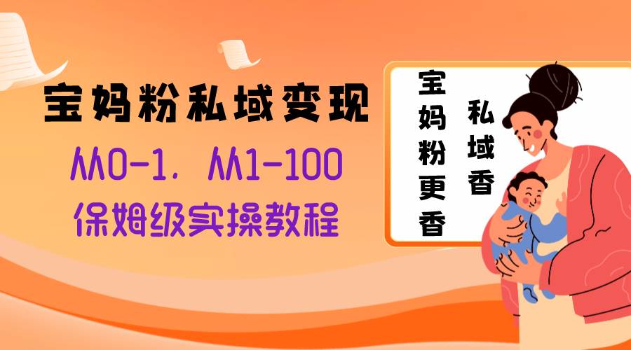 （8154期）宝妈粉私域变现从0-1，从1-100，保姆级实操教程，长久稳定的变现之法-瀚萌资源网-网赚网-网赚项目网-虚拟资源网-国学资源网-易学资源网-本站有全网最新网赚项目-易学课程资源-中医课程资源的在线下载网站！瀚萌资源网