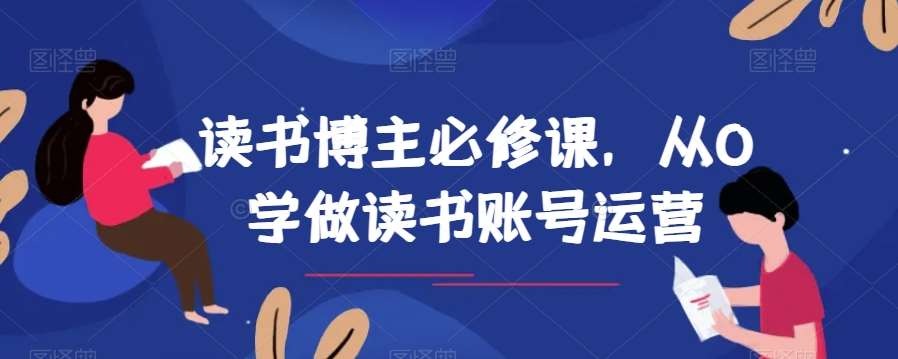 读书博主必修课，从0学做读书账号运营瀚萌资源网-网赚网-网赚项目网-虚拟资源网-国学资源网-易学资源网-本站有全网最新网赚项目-易学课程资源-中医课程资源的在线下载网站！瀚萌资源网