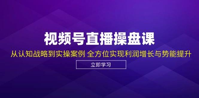 视频号直播操盘课，从认知战略到实操案例 全方位实现利润增长与势能提升-瀚萌资源网-网赚网-网赚项目网-虚拟资源网-国学资源网-易学资源网-本站有全网最新网赚项目-易学课程资源-中医课程资源的在线下载网站！瀚萌资源网