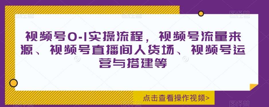 视频号0-1实操流程，视频号流量来源、视频号直播间人货场、视频号运营与搭建等瀚萌资源网-网赚网-网赚项目网-虚拟资源网-国学资源网-易学资源网-本站有全网最新网赚项目-易学课程资源-中医课程资源的在线下载网站！瀚萌资源网