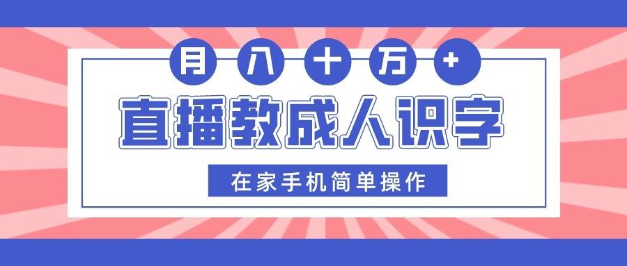 直播教成人识字，在家手机简单操作，月入10万-瀚萌资源网-网赚网-网赚项目网-虚拟资源网-国学资源网-易学资源网-本站有全网最新网赚项目-易学课程资源-中医课程资源的在线下载网站！瀚萌资源网