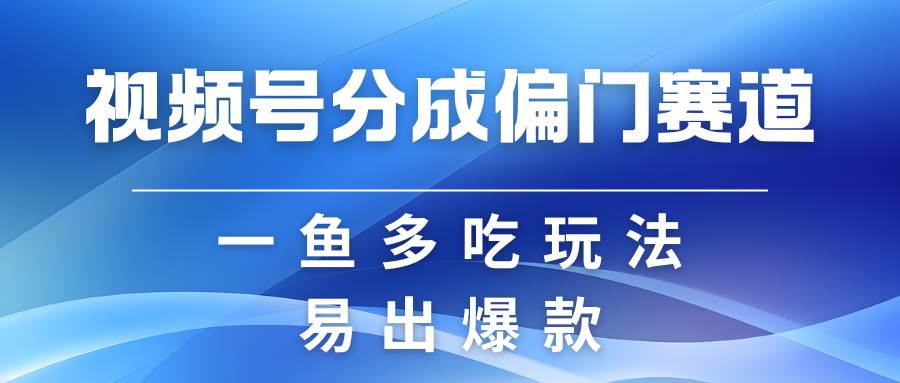 视频号创作者分成计划偏门类目，容易爆流，实拍内容简单易做-瀚萌资源网