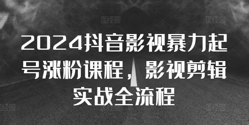 2024抖音影视暴力起号涨粉课程，影视剪辑搬运实战全流程-瀚萌资源网-网赚网-网赚项目网-虚拟资源网-国学资源网-易学资源网-本站有全网最新网赚项目-易学课程资源-中医课程资源的在线下载网站！瀚萌资源网