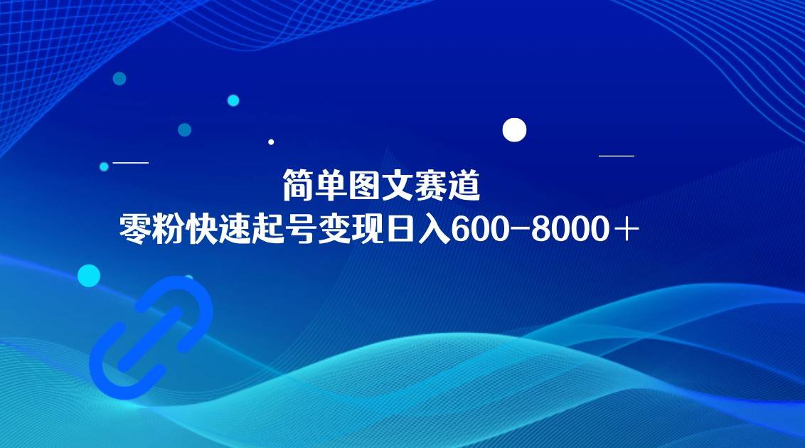 简单图文赛道，零粉快速起号变现日600-8000＋，可放大矩阵操作-瀚萌资源网-网赚网-网赚项目网-虚拟资源网-国学资源网-易学资源网-本站有全网最新网赚项目-易学课程资源-中医课程资源的在线下载网站！瀚萌资源网