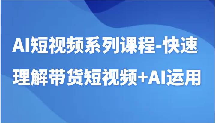 AI短视频系列课程-快速理解带货短视频+AI工具短视频运用瀚萌资源网-网赚网-网赚项目网-虚拟资源网-国学资源网-易学资源网-本站有全网最新网赚项目-易学课程资源-中医课程资源的在线下载网站！瀚萌资源网