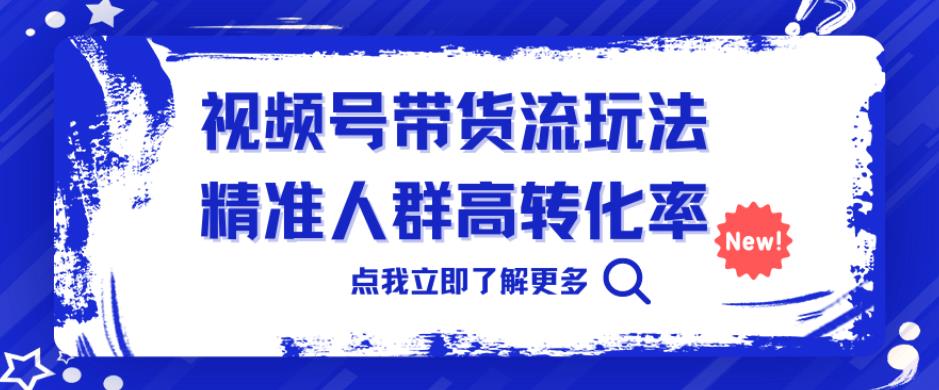 视频号带货流玩法，精准人群高转化率，0基础也可以上手【揭秘】瀚萌资源网-网赚网-网赚项目网-虚拟资源网-国学资源网-易学资源网-本站有全网最新网赚项目-易学课程资源-中医课程资源的在线下载网站！瀚萌资源网