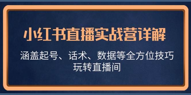 小红书直播实战营详解，涵盖起号、话术、数据等全方位技巧，玩转直播间-瀚萌资源网-网赚网-网赚项目网-虚拟资源网-国学资源网-易学资源网-本站有全网最新网赚项目-易学课程资源-中医课程资源的在线下载网站！瀚萌资源网