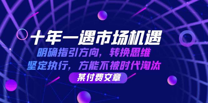 十年一遇市场机遇，明确指引方向，转换思维，坚定执行，方能不被时代淘汰-瀚萌资源网-网赚网-网赚项目网-虚拟资源网-国学资源网-易学资源网-本站有全网最新网赚项目-易学课程资源-中医课程资源的在线下载网站！瀚萌资源网