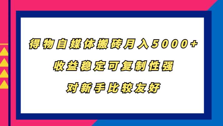 得物自媒体搬砖，月入5000+，收益稳定可复制性强，对新手比较友好-瀚萌资源网-网赚网-网赚项目网-虚拟资源网-国学资源网-易学资源网-本站有全网最新网赚项目-易学课程资源-中医课程资源的在线下载网站！瀚萌资源网