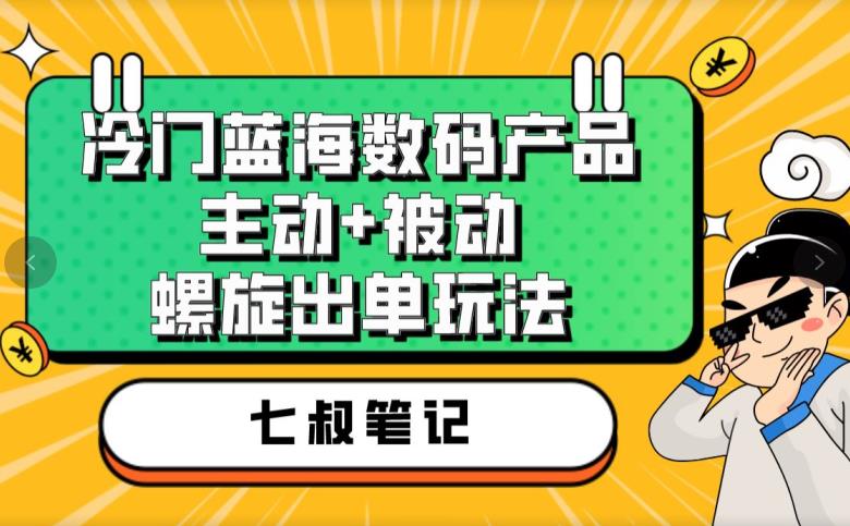 七叔冷门蓝海数码产品，主动+被动螺旋出单玩法，每天百分百出单【揭秘】-瀚萌资源网-网赚网-网赚项目网-虚拟资源网-国学资源网-易学资源网-本站有全网最新网赚项目-易学课程资源-中医课程资源的在线下载网站！瀚萌资源网