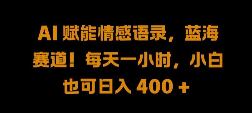 AI 赋能情感语录，蓝海赛道!每天一小时，小白也可日入 400 + 【揭秘】瀚萌资源网-网赚网-网赚项目网-虚拟资源网-国学资源网-易学资源网-本站有全网最新网赚项目-易学课程资源-中医课程资源的在线下载网站！瀚萌资源网