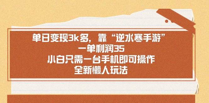 （8986期）单日变现3k多，靠“逆水寒手游”，一单利润35，小白只需一台手机即可操…瀚萌资源网-网赚网-网赚项目网-虚拟资源网-国学资源网-易学资源网-本站有全网最新网赚项目-易学课程资源-中医课程资源的在线下载网站！瀚萌资源网