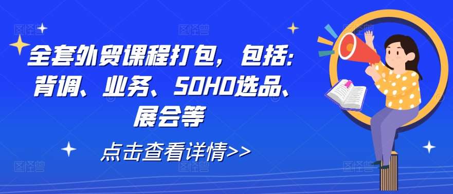 全套外贸课程打包，包括：背调、业务、SOHO选品、展会等瀚萌资源网-网赚网-网赚项目网-虚拟资源网-国学资源网-易学资源网-本站有全网最新网赚项目-易学课程资源-中医课程资源的在线下载网站！瀚萌资源网