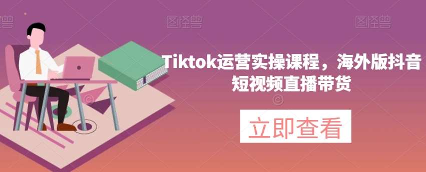 Tiktok运营实操课程，海外版抖音短视频直播带货瀚萌资源网-网赚网-网赚项目网-虚拟资源网-国学资源网-易学资源网-本站有全网最新网赚项目-易学课程资源-中医课程资源的在线下载网站！瀚萌资源网