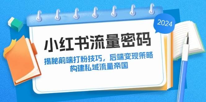 （12510期）小红书流量密码：揭秘前端打粉技巧，后端变现策略，构建私域流量帝国瀚萌资源网-网赚网-网赚项目网-虚拟资源网-国学资源网-易学资源网-本站有全网最新网赚项目-易学课程资源-中医课程资源的在线下载网站！瀚萌资源网