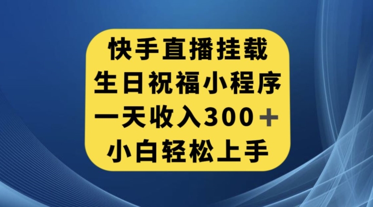 快手挂载生日祝福小程序，一天收入300+，小白轻松上手【揭秘】瀚萌资源网-网赚网-网赚项目网-虚拟资源网-国学资源网-易学资源网-本站有全网最新网赚项目-易学课程资源-中医课程资源的在线下载网站！瀚萌资源网