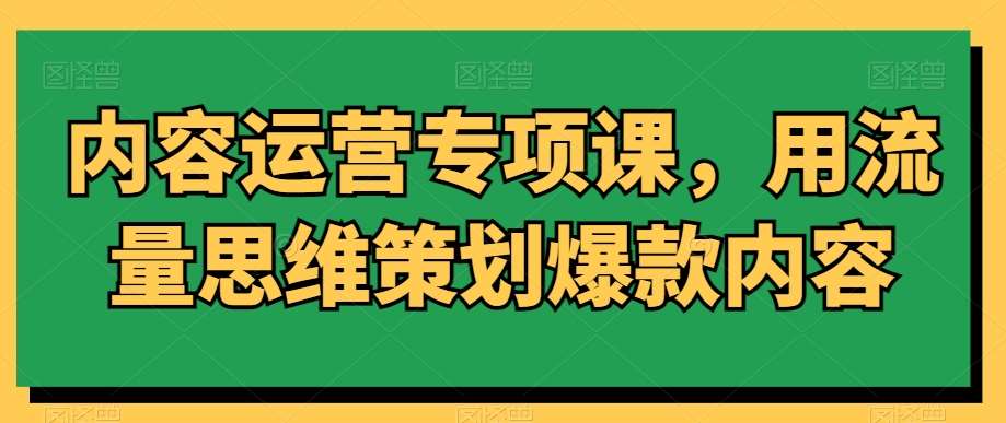 内容运营专项课，用流量思维策划爆款内容瀚萌资源网-网赚网-网赚项目网-虚拟资源网-国学资源网-易学资源网-本站有全网最新网赚项目-易学课程资源-中医课程资源的在线下载网站！瀚萌资源网