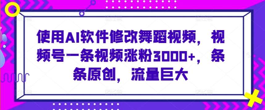 使用AI软件修改舞蹈视频，视频号一条视频涨粉3000+，条条原创，流量巨大【揭秘】瀚萌资源网-网赚网-网赚项目网-虚拟资源网-国学资源网-易学资源网-本站有全网最新网赚项目-易学课程资源-中医课程资源的在线下载网站！瀚萌资源网