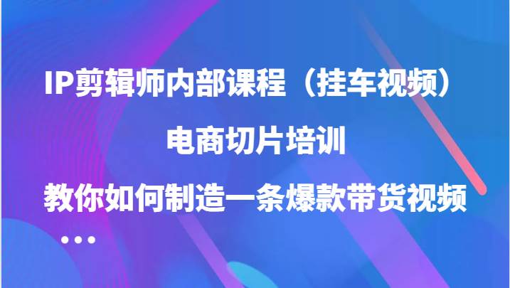 IP剪辑师内部课程（挂车视频），电商切片培训，教你如何制造一条爆款带货视频-瀚萌资源网-网赚网-网赚项目网-虚拟资源网-国学资源网-易学资源网-本站有全网最新网赚项目-易学课程资源-中医课程资源的在线下载网站！瀚萌资源网