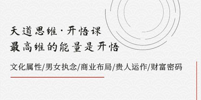 （7975期）天道思维·开悟课-最高维的能量是开悟，文化属性/男女执念/商业布局/贵人..-瀚萌资源网-网赚网-网赚项目网-虚拟资源网-国学资源网-易学资源网-本站有全网最新网赚项目-易学课程资源-中医课程资源的在线下载网站！瀚萌资源网