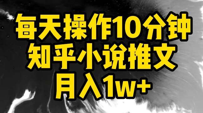 每天操作10分钟，知乎小说推文月入1w+【揭秘】瀚萌资源网-网赚网-网赚项目网-虚拟资源网-国学资源网-易学资源网-本站有全网最新网赚项目-易学课程资源-中医课程资源的在线下载网站！瀚萌资源网