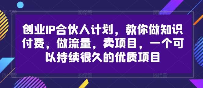 创业IP合伙人计划，教你做知识付费，做流量，卖项目，一个可以持续很久的优质项目瀚萌资源网-网赚网-网赚项目网-虚拟资源网-国学资源网-易学资源网-本站有全网最新网赚项目-易学课程资源-中医课程资源的在线下载网站！瀚萌资源网