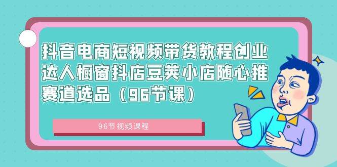 （8788期）抖音电商短视频带货教程创业达人橱窗抖店豆荚小店随心推赛道选品（96节课）瀚萌资源网-网赚网-网赚项目网-虚拟资源网-国学资源网-易学资源网-本站有全网最新网赚项目-易学课程资源-中医课程资源的在线下载网站！瀚萌资源网