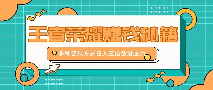 王者荣耀赚钱秘籍，多种变现方式，日入三位数没压力【附送资料】-瀚萌资源网-网赚网-网赚项目网-虚拟资源网-国学资源网-易学资源网-本站有全网最新网赚项目-易学课程资源-中医课程资源的在线下载网站！瀚萌资源网