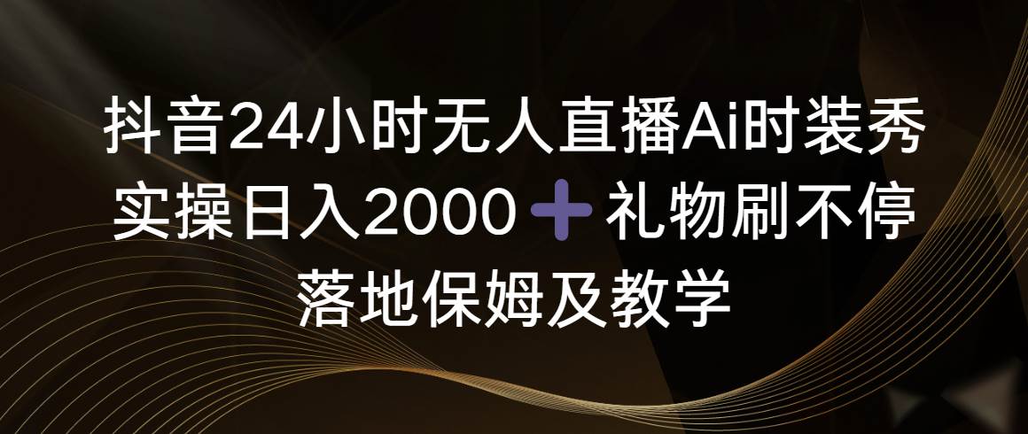 （8831期）抖音24小时无人直播Ai时装秀，实操日入2000+，礼物刷不停，落地保姆及教学瀚萌资源网-网赚网-网赚项目网-虚拟资源网-国学资源网-易学资源网-本站有全网最新网赚项目-易学课程资源-中医课程资源的在线下载网站！瀚萌资源网