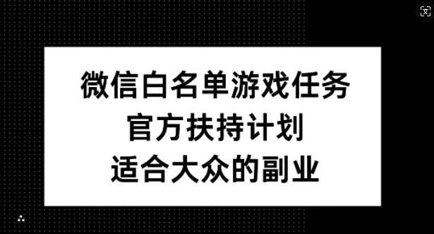 微信白名单游戏任务，官方扶持计划，适合大众的副业【揭秘】瀚萌资源网-网赚网-网赚项目网-虚拟资源网-国学资源网-易学资源网-本站有全网最新网赚项目-易学课程资源-中医课程资源的在线下载网站！瀚萌资源网