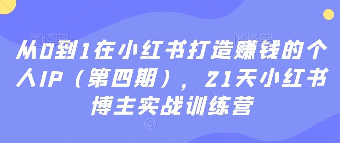 从0到1在小红书打造赚钱的个人IP（第四期），21天小红书博主实战训练营瀚萌资源网-网赚网-网赚项目网-虚拟资源网-国学资源网-易学资源网-本站有全网最新网赚项目-易学课程资源-中医课程资源的在线下载网站！瀚萌资源网
