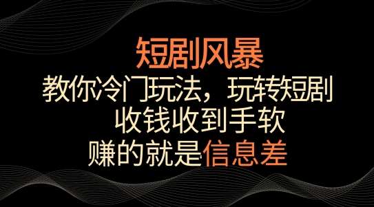 短剧风暴，教你冷门玩法，玩转短剧，收钱收到手软【揭秘】瀚萌资源网-网赚网-网赚项目网-虚拟资源网-国学资源网-易学资源网-本站有全网最新网赚项目-易学课程资源-中医课程资源的在线下载网站！瀚萌资源网