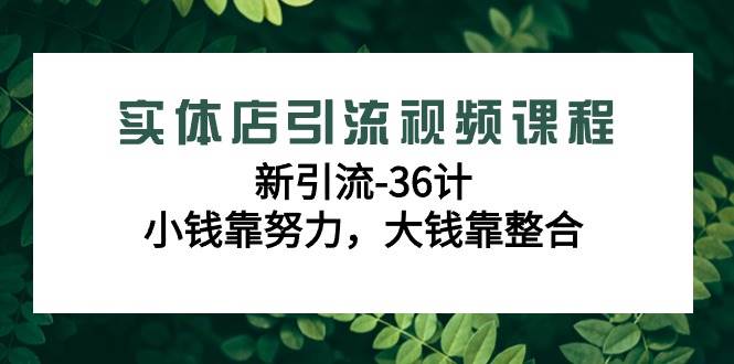 （9048期）实体店引流视频课程，新引流-36计，小钱靠努力，大钱靠整合（48节-无水印）瀚萌资源网-网赚网-网赚项目网-虚拟资源网-国学资源网-易学资源网-本站有全网最新网赚项目-易学课程资源-中医课程资源的在线下载网站！瀚萌资源网