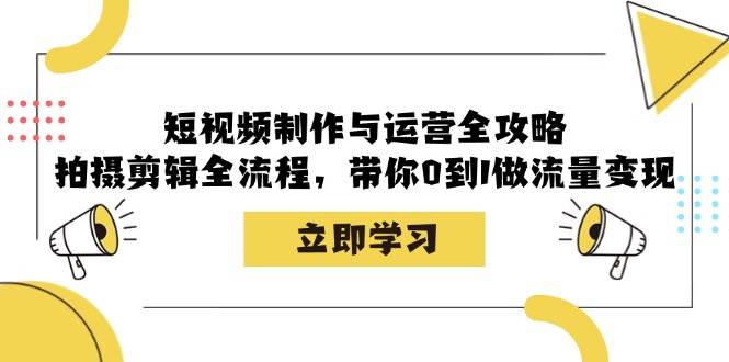 短视频制作与运营全攻略：拍摄剪辑全流程，带你0到1做流量变现-瀚萌资源网-网赚网-网赚项目网-虚拟资源网-国学资源网-易学资源网-本站有全网最新网赚项目-易学课程资源-中医课程资源的在线下载网站！瀚萌资源网