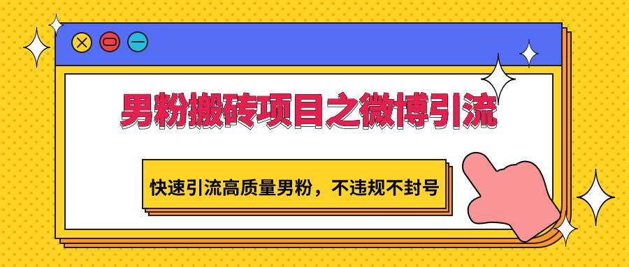 男粉搬砖项目之微博引流，快速引流高质量男粉，不违规不封号瀚萌资源网-网赚网-网赚项目网-虚拟资源网-国学资源网-易学资源网-本站有全网最新网赚项目-易学课程资源-中医课程资源的在线下载网站！瀚萌资源网