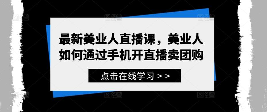 最新美业人直播课，美业人如何通过手机开直播卖团购瀚萌资源网-网赚网-网赚项目网-虚拟资源网-国学资源网-易学资源网-本站有全网最新网赚项目-易学课程资源-中医课程资源的在线下载网站！瀚萌资源网