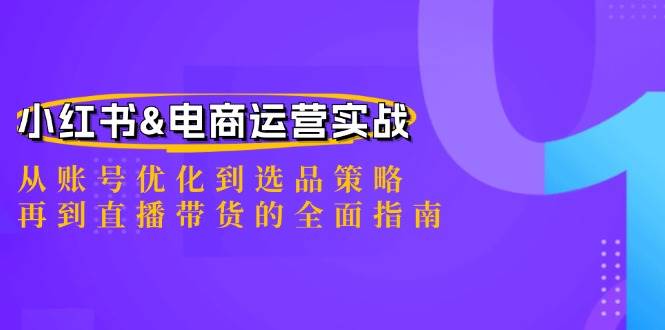 小红书&电商运营实战：从账号优化到选品策略，再到直播带货的全面指南-瀚萌资源网-网赚网-网赚项目网-虚拟资源网-国学资源网-易学资源网-本站有全网最新网赚项目-易学课程资源-中医课程资源的在线下载网站！瀚萌资源网