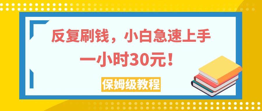 （7751期）反复刷钱，小白急速上手，一个小时30元，实操教程。-瀚萌资源网-网赚网-网赚项目网-虚拟资源网-国学资源网-易学资源网-本站有全网最新网赚项目-易学课程资源-中医课程资源的在线下载网站！瀚萌资源网