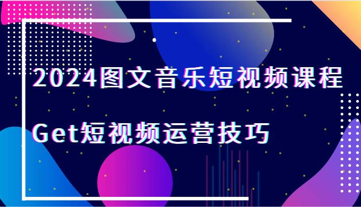 2024图文音乐短视频课程-Get短视频运营技巧瀚萌资源网-网赚网-网赚项目网-虚拟资源网-国学资源网-易学资源网-本站有全网最新网赚项目-易学课程资源-中医课程资源的在线下载网站！瀚萌资源网