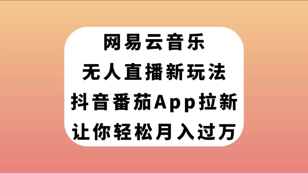 （7599期）网易云音乐无人直播新玩法，抖音番茄APP拉新，让你轻松月入过万瀚萌资源网-网赚项目网-国学资源网-易学资源网-本站有全网最新网赚项目-易学课程资源-中医课程资源的在线下载网站！瀚萌资源网