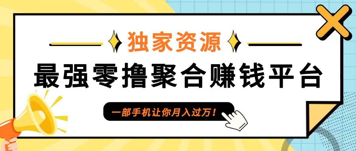 【首码】最强0撸聚合赚钱平台（独家资源）,单日单机100+，代理对接，扶持置顶-瀚萌资源网-网赚网-网赚项目网-虚拟资源网-国学资源网-易学资源网-本站有全网最新网赚项目-易学课程资源-中医课程资源的在线下载网站！瀚萌资源网