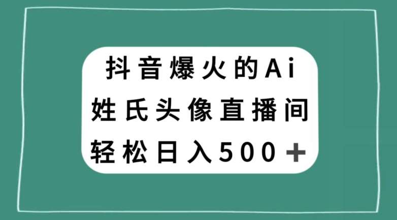 抖音爆火的AI姓氏头像直播，轻松日入500＋瀚萌资源网-网赚网-网赚项目网-虚拟资源网-国学资源网-易学资源网-本站有全网最新网赚项目-易学课程资源-中医课程资源的在线下载网站！瀚萌资源网