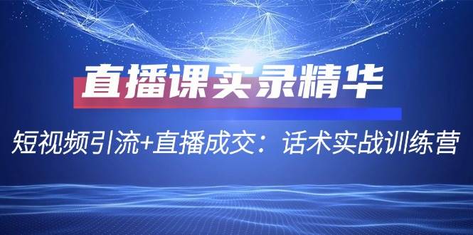 直播课实录精华：短视频引流+直播成交：话术实战训练营-瀚萌资源网-网赚网-网赚项目网-虚拟资源网-国学资源网-易学资源网-本站有全网最新网赚项目-易学课程资源-中医课程资源的在线下载网站！瀚萌资源网