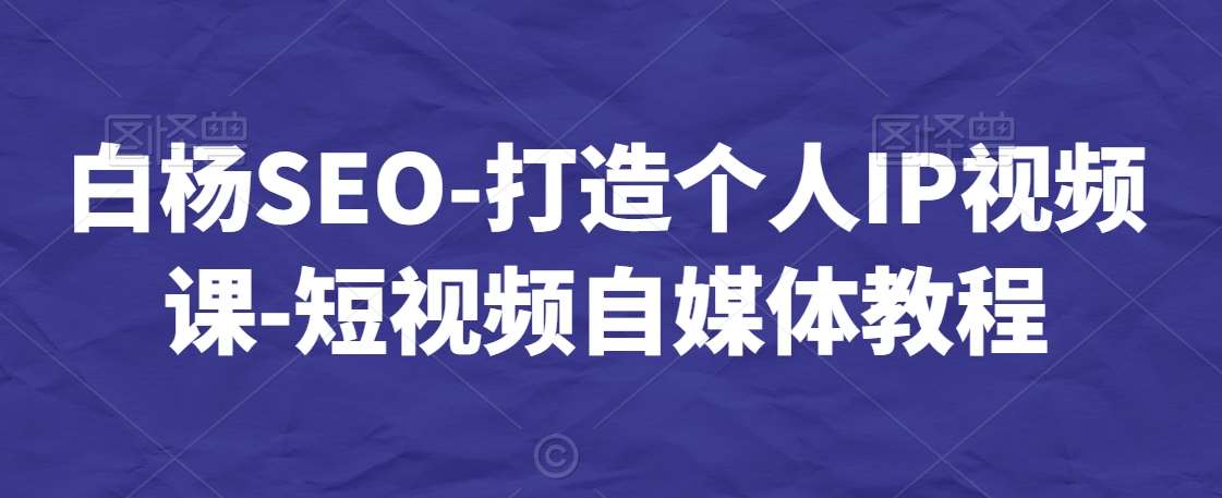 白杨SEO-打造个人IP视频课-短视频自媒体教程瀚萌资源网-网赚网-网赚项目网-虚拟资源网-国学资源网-易学资源网-本站有全网最新网赚项目-易学课程资源-中医课程资源的在线下载网站!瀚萌资源网