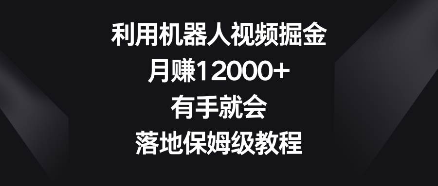 （8801期）利用机器人视频掘金，月赚12000+，有手就会，落地保姆级教程瀚萌资源网-网赚网-网赚项目网-虚拟资源网-国学资源网-易学资源网-本站有全网最新网赚项目-易学课程资源-中医课程资源的在线下载网站！瀚萌资源网